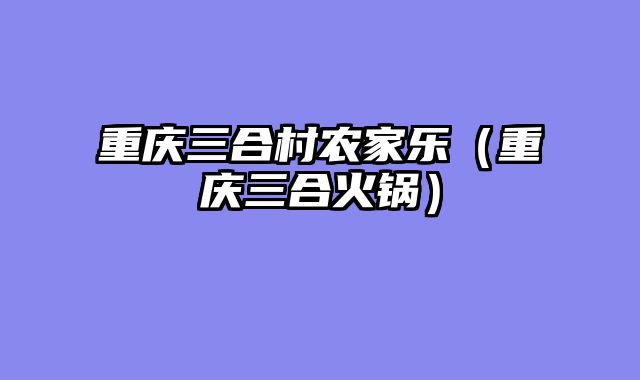 重庆三合村农家乐（重庆三合火锅）