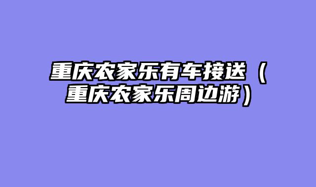 重庆农家乐有车接送（重庆农家乐周边游）