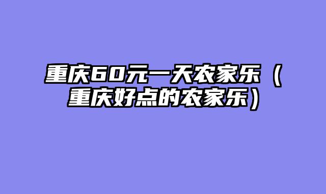 重庆60元一天农家乐（重庆好点的农家乐）