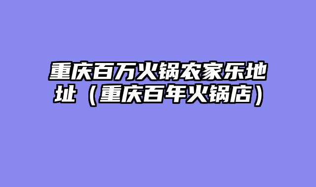 重庆百万火锅农家乐地址（重庆百年火锅店）
