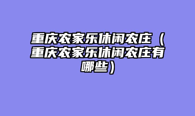 重庆农家乐休闲农庄（重庆农家乐休闲农庄有哪些）