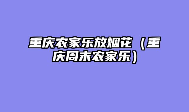 重庆农家乐放烟花（重庆周末农家乐）