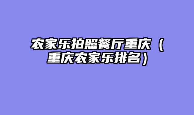 农家乐拍照餐厅重庆（重庆农家乐排名）