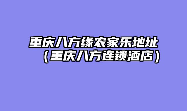 重庆八方缘农家乐地址（重庆八方连锁酒店）