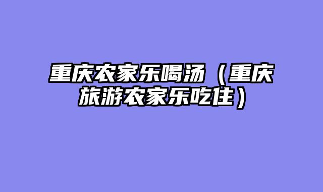 重庆农家乐喝汤（重庆旅游农家乐吃住）