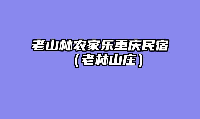 老山林农家乐重庆民宿（老林山庄）