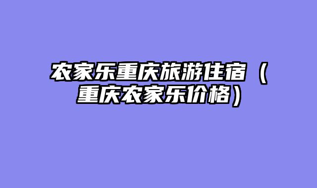 农家乐重庆旅游住宿（重庆农家乐价格）
