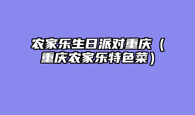 农家乐生日派对重庆（重庆农家乐特色菜）