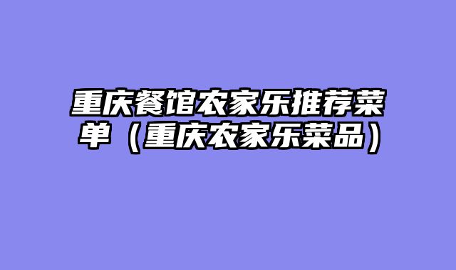 重庆餐馆农家乐推荐菜单（重庆农家乐菜品）