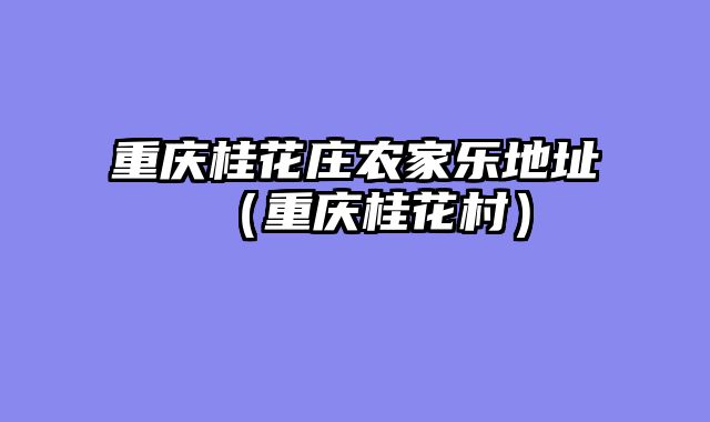 重庆桂花庄农家乐地址（重庆桂花村）
