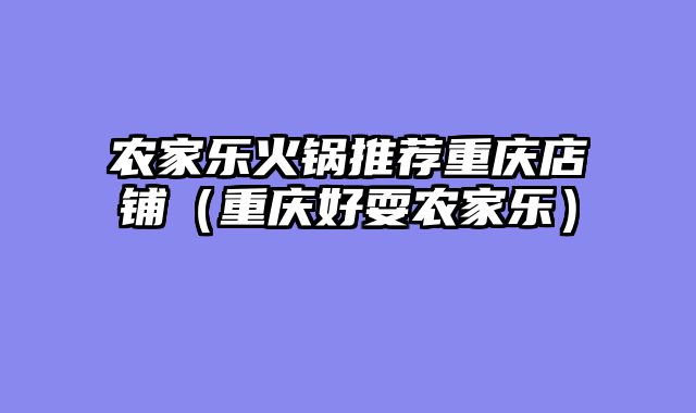 农家乐火锅推荐重庆店铺（重庆好耍农家乐）