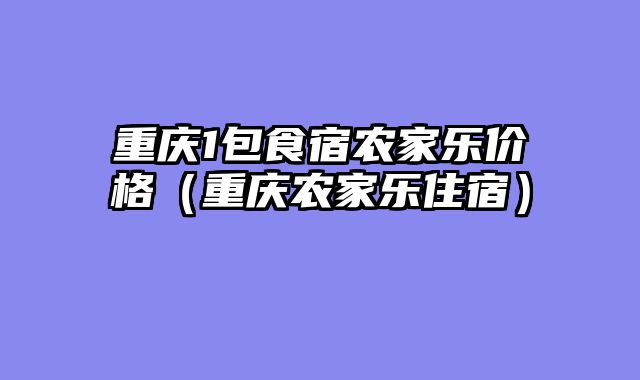 重庆1包食宿农家乐价格（重庆农家乐住宿）