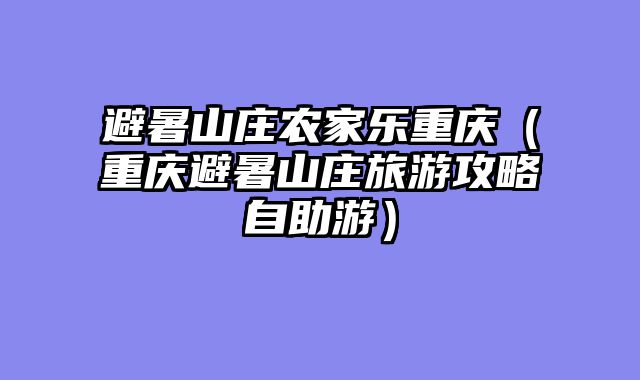 避暑山庄农家乐重庆（重庆避暑山庄旅游攻略自助游）