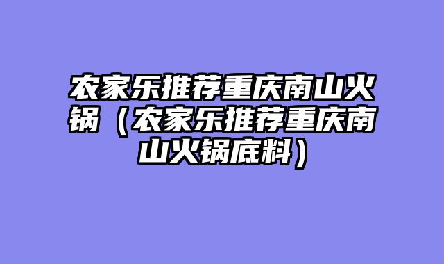 农家乐推荐重庆南山火锅（农家乐推荐重庆南山火锅底料）