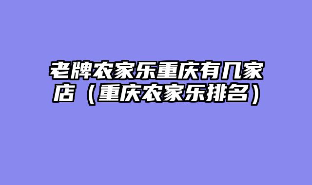 老牌农家乐重庆有几家店（重庆农家乐排名）