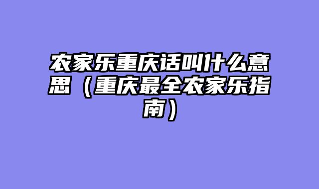 农家乐重庆话叫什么意思（重庆最全农家乐指南）