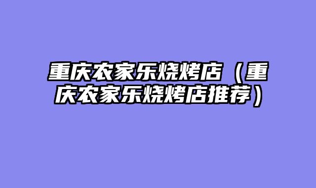 重庆农家乐烧烤店（重庆农家乐烧烤店推荐）