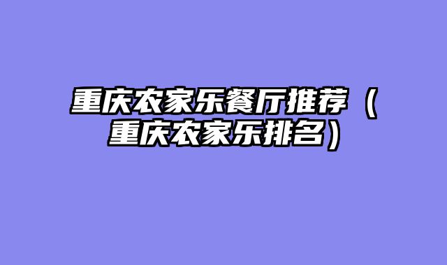 重庆农家乐餐厅推荐（重庆农家乐排名）