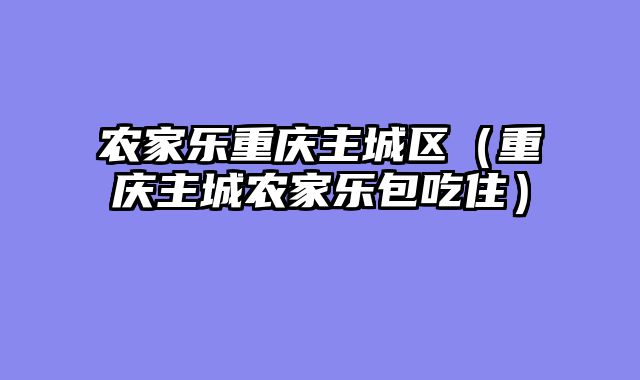 农家乐重庆主城区（重庆主城农家乐包吃住）