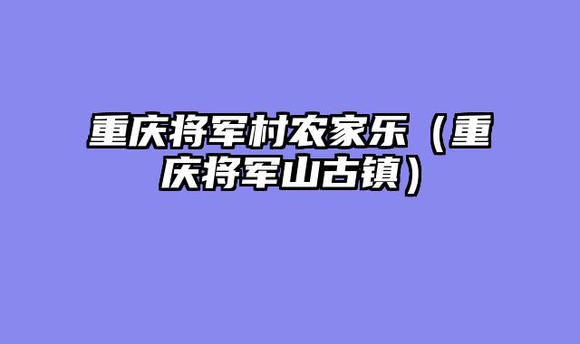 重庆将军村农家乐（重庆将军山古镇）
