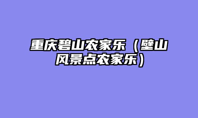 重庆碧山农家乐（壁山风景点农家乐）