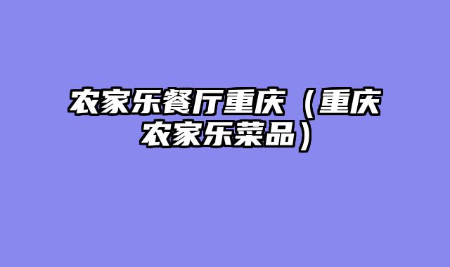 农家乐餐厅重庆（重庆农家乐菜品）