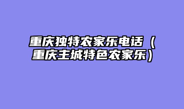 重庆独特农家乐电话（重庆主城特色农家乐）