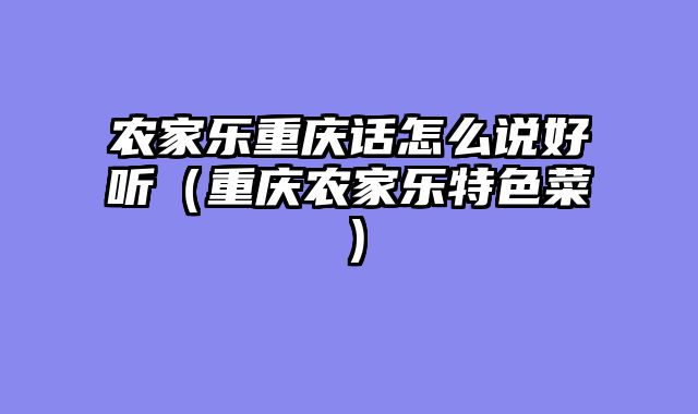 农家乐重庆话怎么说好听（重庆农家乐特色菜）