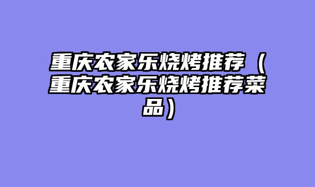 重庆农家乐烧烤推荐（重庆农家乐烧烤推荐菜品）