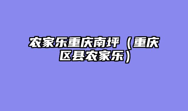 农家乐重庆南坪（重庆区县农家乐）