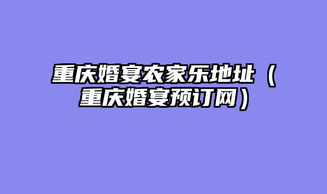 重庆婚宴农家乐地址（重庆婚宴预订网）