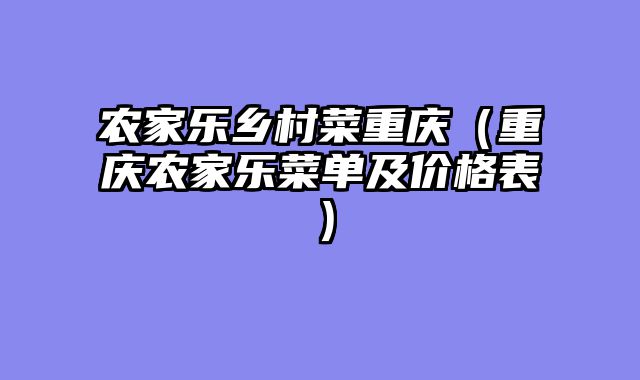 农家乐乡村菜重庆（重庆农家乐菜单及价格表）