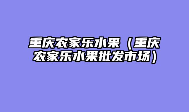 重庆农家乐水果（重庆农家乐水果批发市场）