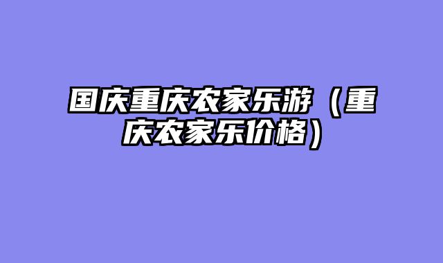 国庆重庆农家乐游（重庆农家乐价格）