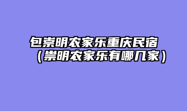包崇明农家乐重庆民宿（祟明农家乐有哪几家）