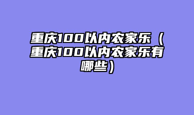 重庆100以内农家乐（重庆100以内农家乐有哪些）