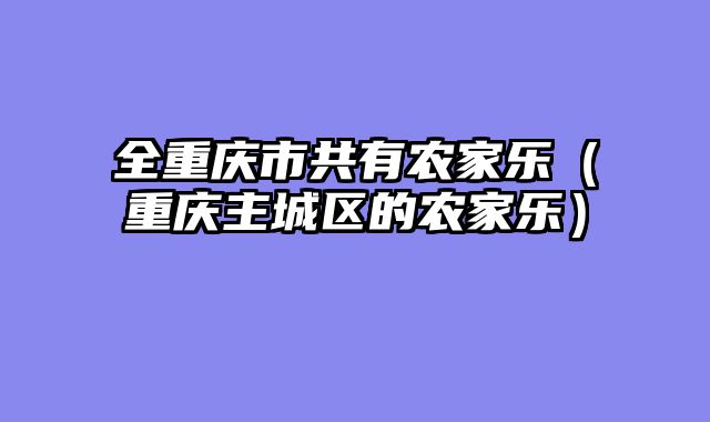 全重庆市共有农家乐（重庆主城区的农家乐）