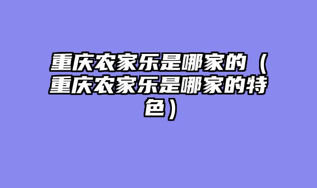 重庆农家乐是哪家的（重庆农家乐是哪家的特色）