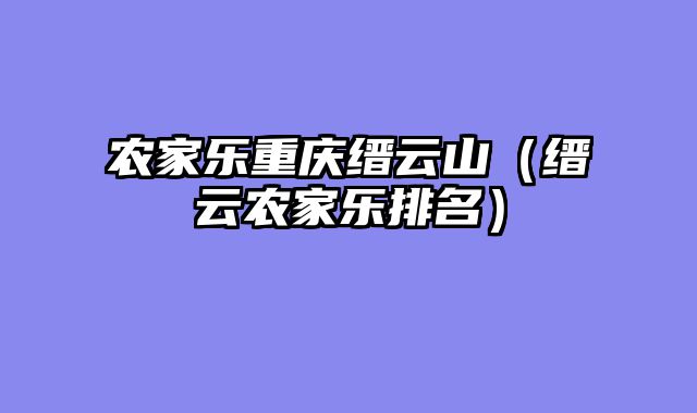 农家乐重庆缙云山（缙云农家乐排名）