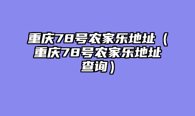 重庆78号农家乐地址（重庆78号农家乐地址查询）
