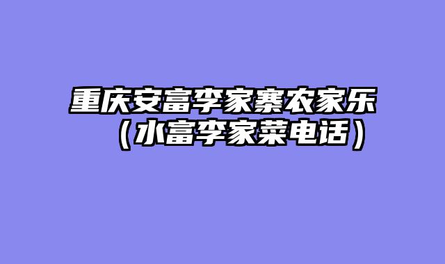 重庆安富李家寨农家乐（水富李家菜电话）