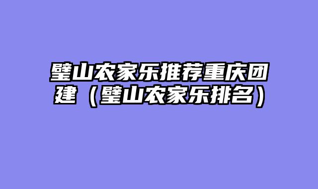璧山农家乐推荐重庆团建（璧山农家乐排名）