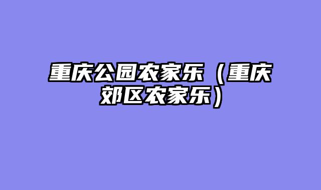 重庆公园农家乐（重庆郊区农家乐）