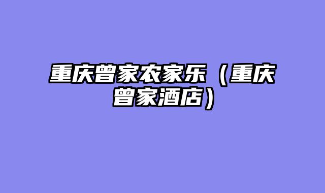 重庆曾家农家乐（重庆曾家酒店）