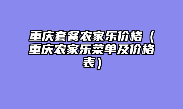 重庆套餐农家乐价格（重庆农家乐菜单及价格表）