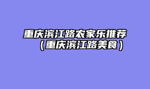 重庆滨江路农家乐推荐（重庆滨江路美食）