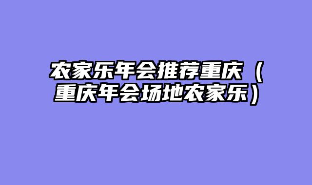 农家乐年会推荐重庆（重庆年会场地农家乐）