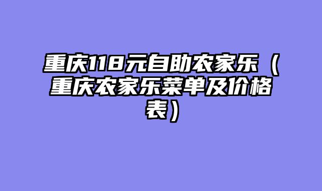 重庆118元自助农家乐（重庆农家乐菜单及价格表）