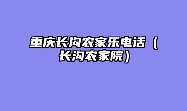 重庆长沟农家乐电话（长沟农家院）