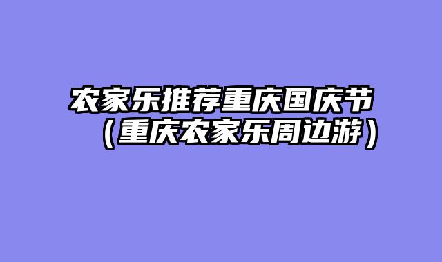 农家乐推荐重庆国庆节（重庆农家乐周边游）